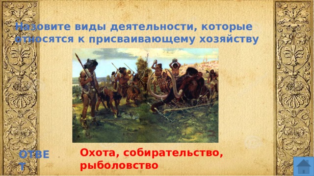 Назовите виды деятельности, которые относятся к присваивающему хозяйству Охота, собирательство, рыболовство ОТВЕТ  