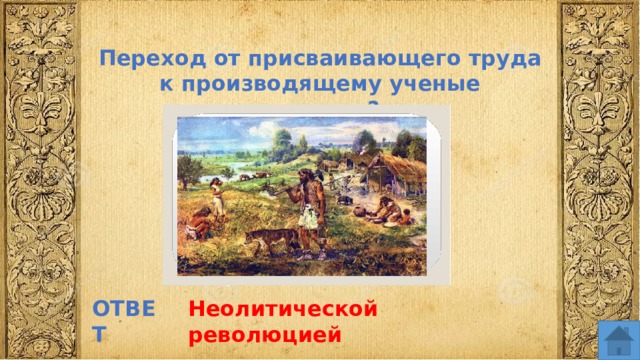 Переход от присваивающего труда к производящему ученые называют? ОТВЕТ Неолитической революцией  