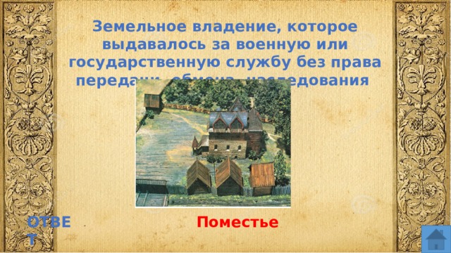 Земельное владение, которое выдавалось за военную или государственную службу без права передачи, обмена, наследования ОТВЕТ Поместье  