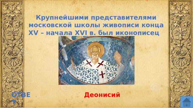 Крупнейшими представителями московской школы живописи конца XV – начала XVI в. был иконописец ОТВЕТ Деонисий  