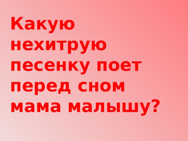 Какую нехитрую песенку поет перед сном мама малышу? 