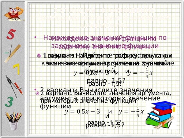 3 станция «Нахождение значений функции и значений аргумента» Нахождение значений функции по заданному значению функции   1 вариант: Найдите по графику: при каких значениях аргумента значение функций  и  равно -1,5? 2 вариант: Вычислите значения аргумента, при которых значение функций  и равно -1,5? 