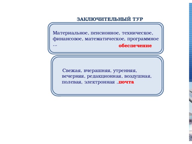 ЗАКЛЮЧИТЕЛЬНЫЙ ТУР Материальное, пенсионное, техническое, финансовое, математическое, программное .. . обеспечение         Свежая, вчерашняя, утренняя, вечерняя, редакционная, воздушная, полевая, электронная ... почта   
