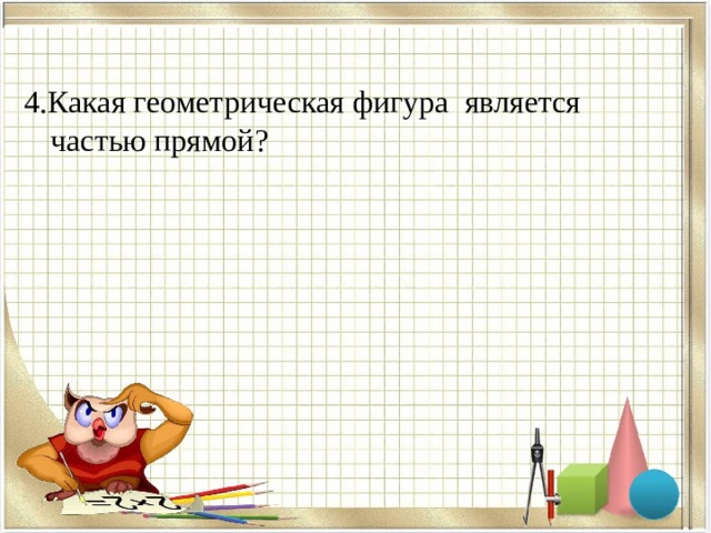 4.Какая геометрическая фигура является частью прямой? 