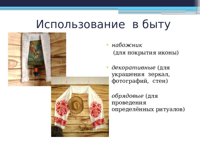 Использование в быту набожник   (для покрытия иконы) декоративные (для украшения зеркал, фотографий, стен) обрядовые (для проведения определённых ритуалов) 