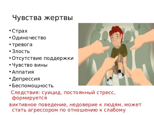 Чувства жертвы Страх Одиночество тревога Злость Отсутствие поддержки Чувство вины Аппатия Депрессия Беспомощность  Следствия: суицид, постоянный стресс, формируется виктивное поведение, недоверие к людям, может стать агрессором по отношению к слабому 