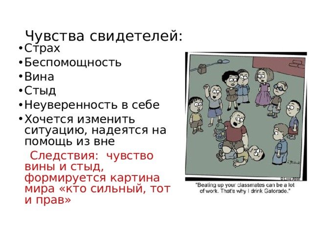 Чувства свидетелей: Страх Беспомощность Вина Стыд Неуверенность в себе Хочется изменить ситуацию, надеятся на помощь из вне  Следствия: чувство вины и стыд, формируется картина мира «кто сильный, тот и прав» 