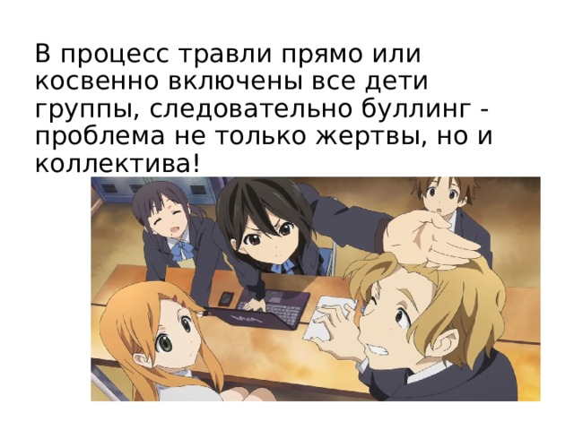 В процесс травли прямо или косвенно включены все дети группы, следовательно буллинг - проблема не только жертвы, но и коллектива! 