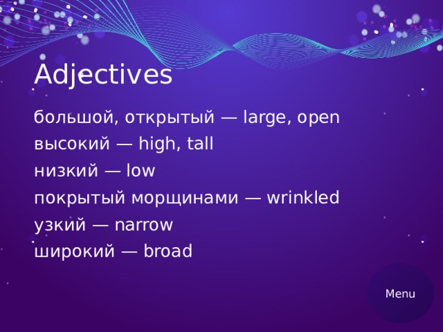 Adjectives большой, открытый — large, open высокий — high, tall низкий — low покрытый морщинами — wrinkled узкий — narrow широкий — broad Menu 