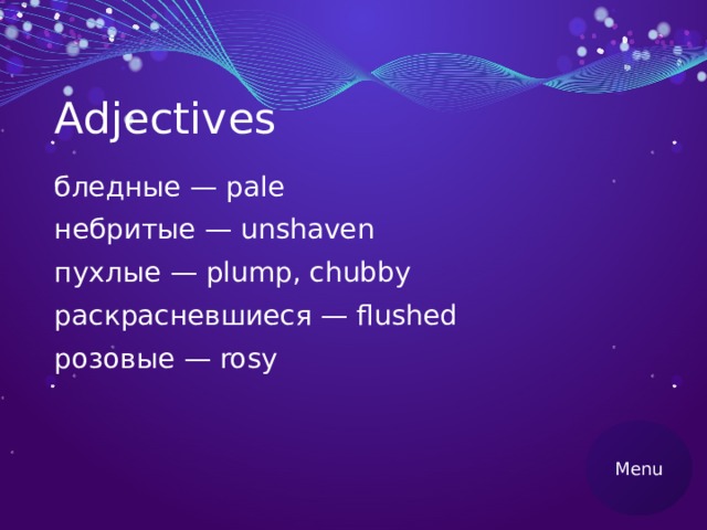 Adjectives бледные — pale небритые — unshaven пухлые — plump, chubby раскрасневшиеся — flushed розовые — rosy Menu 