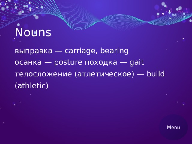 Nouns выправка — carriage, bearing осанка — posture походка — gait телосложение (атлетическое) — build (athletic) Menu 