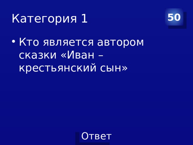 Категория 1 50 Кто является автором сказки «Иван – крестьянский сын» 