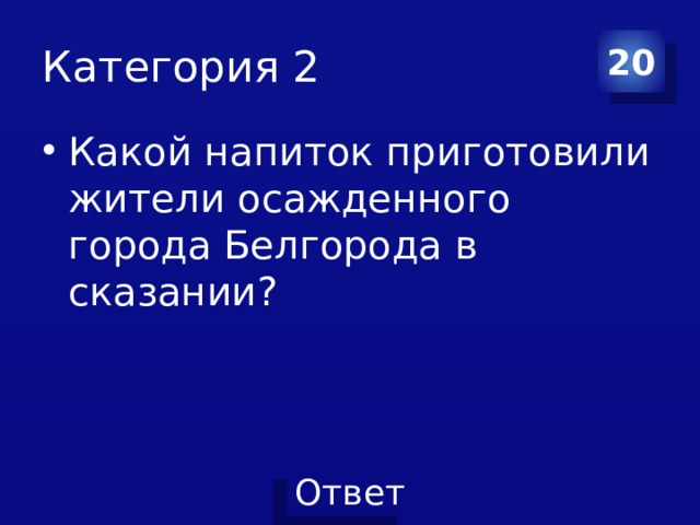 Категория 2 20 Какой напиток приготовили жители осажденного города Белгорода в сказании? 