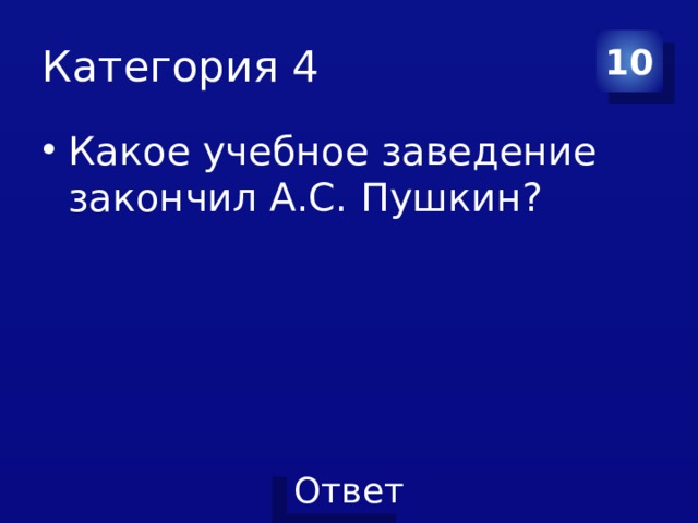 Категория 4 10 Какое учебное заведение закончил А.С. Пушкин? 