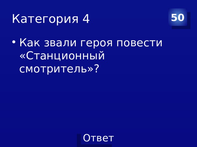 Категория 4 50 Как звали героя повести «Станционный смотритель»? 