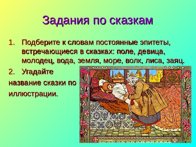 Задания по сказкам Подберите к словам постоянные эпитеты, встречающиеся в сказках: поле, девица, молодец, вода, земля, море, волк, лиса, заяц. Угадайте название сказки по иллюстрации. 