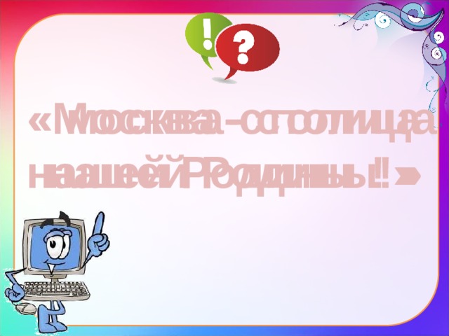 « москва-столица «Москва - столица нашей Родины ! » нашей Родины!»