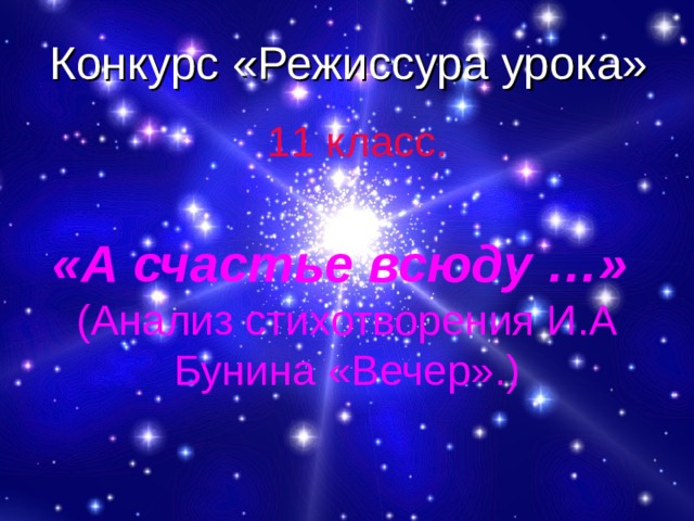 Конкурс «Режиссура урока»  11 класс. «А счастье всюду …» (Анализ стихотворения И.А Бунина «Вечер».) 