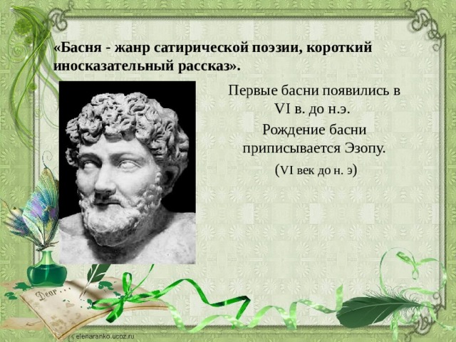 «Басня - жанр сатирической поэзии, короткий иносказательный рассказ».   Первые басни появились в VI в. до н.э. Рождение басни приписывается Эзопу.  ( VI век до н. э ) 