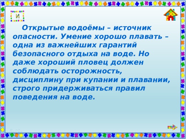  Открытые водоёмы – источник опасности. Умение хорошо плавать – одна из важнейших гарантий безопасного отдыха на воде. Но даже хороший пловец должен соблюдать осторожность, дисциплину при купании и плавании, строго придерживаться правил поведения на воде. 