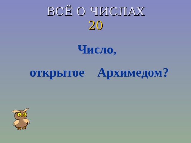 ВСЁ О ЧИСЛАХ  20  Число, открытое Архимедом?  