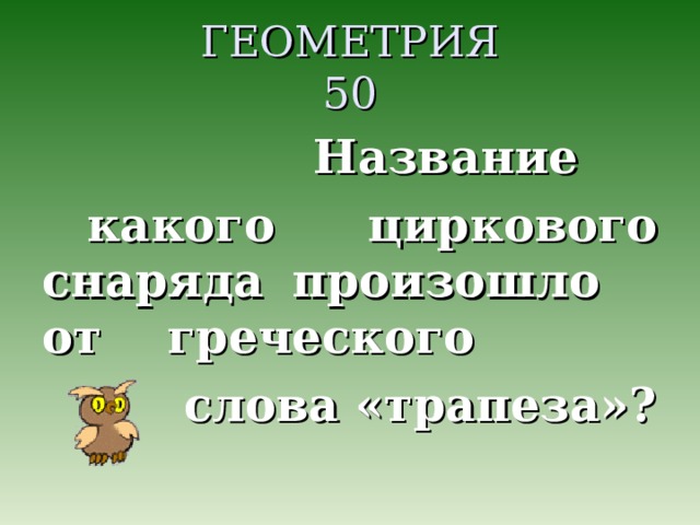 ГЕОМЕТРИЯ  50  Название какого циркового снаряда произошло от греческого  слова «трапеза»?  