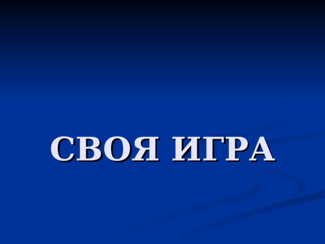       СВОЯ ИГРА 
