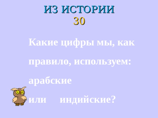 ИЗ ИСТОРИИ  30 Какие цифры мы, как правило, используем: арабские или индийские? 