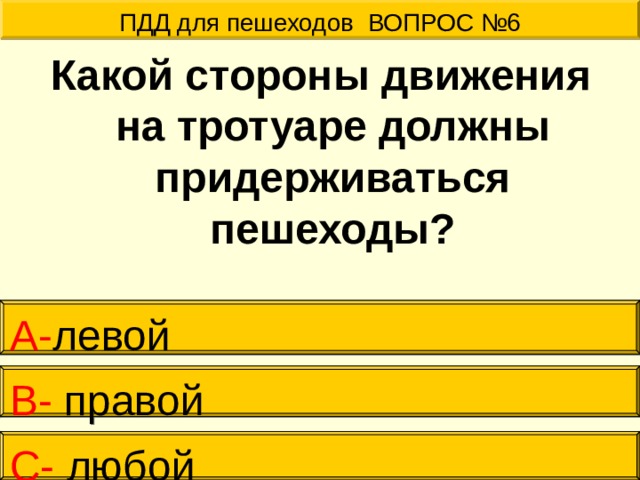 ПДД для пешеходов ВОПРОС №6 Какой стороны движения на тротуаре должны придерживаться пешеходы?  А- левой В- правой С- любой 
