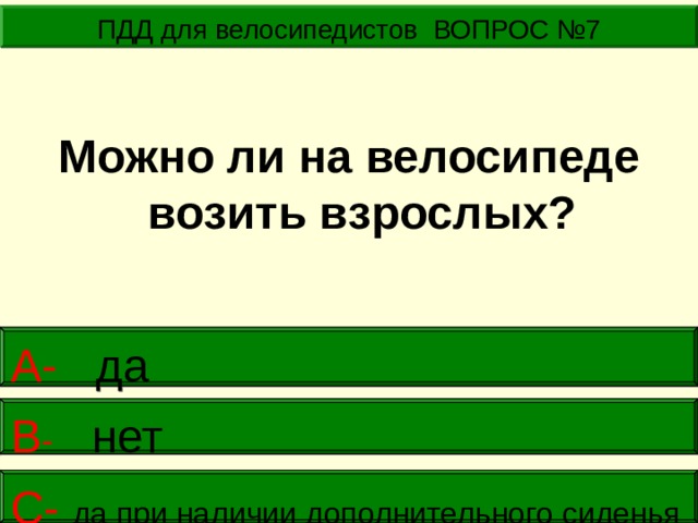 ПДД для велосипедистов ВОПРОС №7 Можно ли на велосипеде возить взрослых? А- да    В - нет      С- да при наличии дополнительного сиденья  