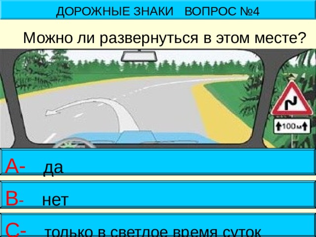 ДОРОЖНЫЕ ЗНАКИ ВОПРОС №4 Можно ли развернуться в этом месте? А- да В - нет С- только в светлое время суток 