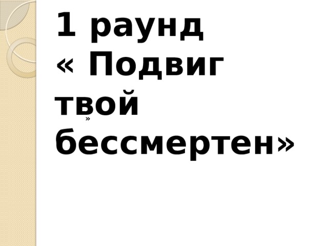 1 раунд  « Подвиг твой бессмертен» » 