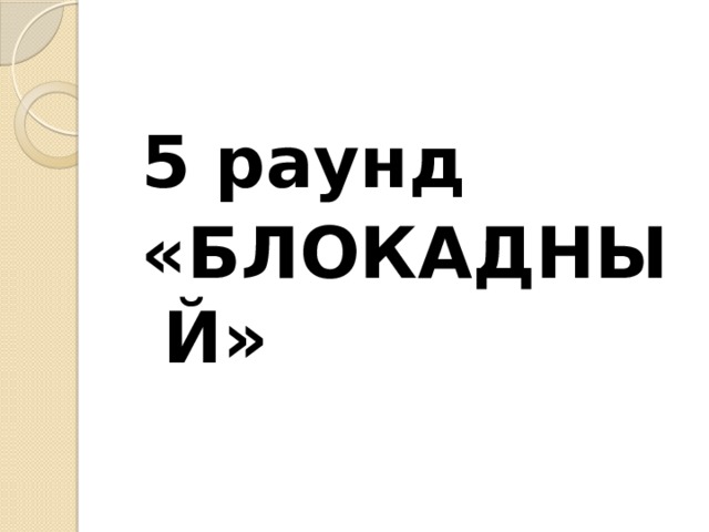 5 раунд «БЛОКАДНЫЙ» 