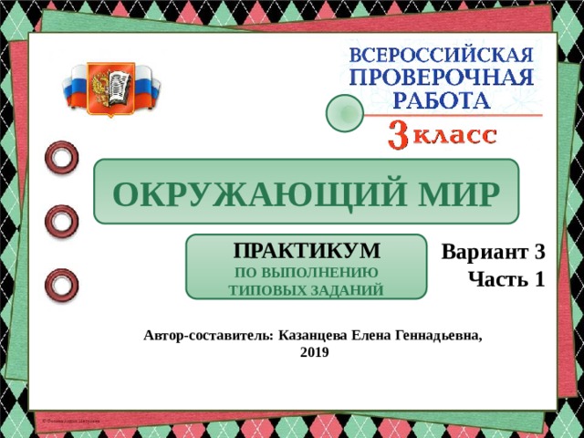 ОКРУЖАЮЩИЙ МИР Вариант 3 Часть 1 ПРАКТИКУМ ПО ВЫПОЛНЕНИЮ ТИПОВЫХ ЗАДАНИЙ Автор-составитель: Казанцева Елена Геннадьевна, 2019