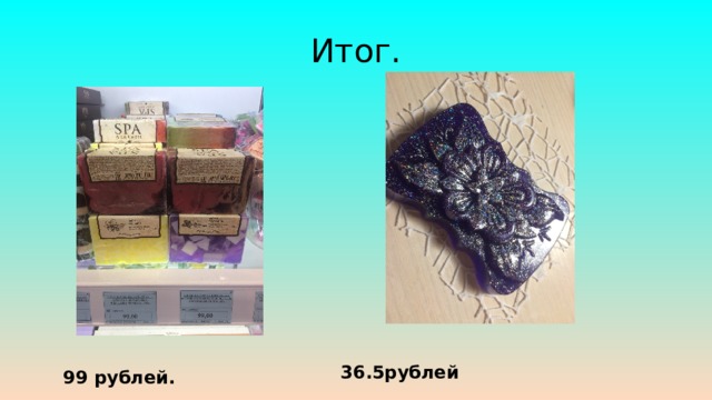 Итог. 36.5рублей 99 рублей. 