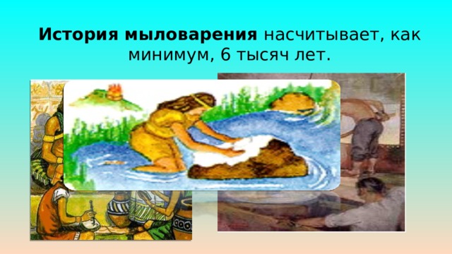 История мыловарения насчитывает, как минимум, 6 тысяч лет. 
