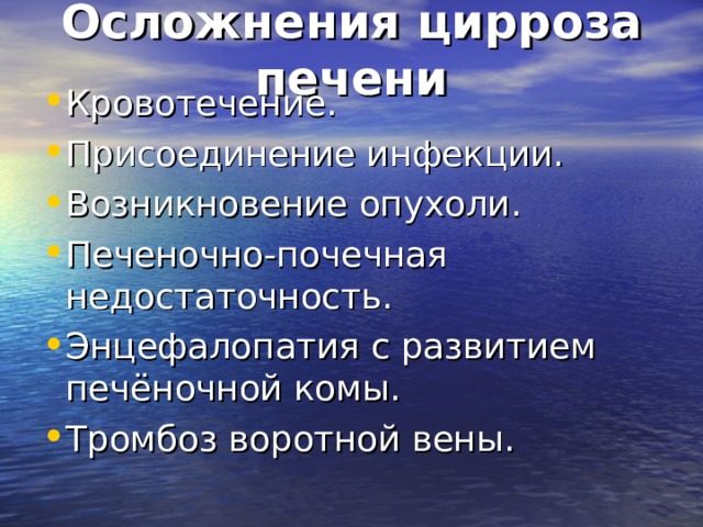 Осложнения цирроза печени   Кровотечение. Присоединение инфекции. Возникновение опухоли. Печеночно-почечная недостаточность. Энцефалопатия с развитием печёночной комы. Тромбоз воротной вены. 