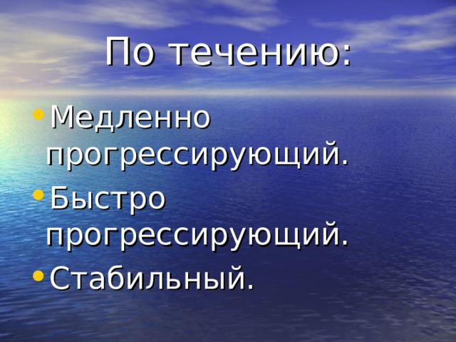 По течению: Медленно прогрессирующий. Быстро прогрессирующий. Стабильный. 
