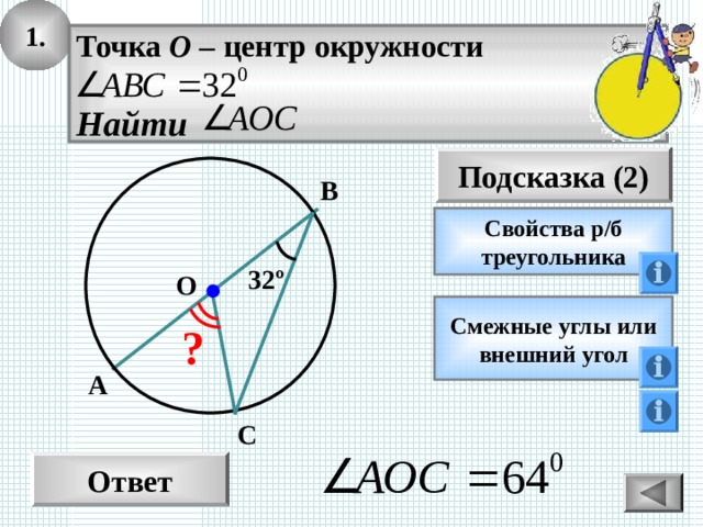 1. Точка О – центр окружности  Найти Подсказка (2) В Свойства р/б треугольника 32 º O Смежные углы или внешний угол ? А С Ответ 13 