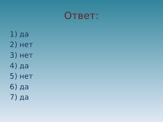 Ответ: 1) да 2) нет 3) нет 4) да 5) нет 6) да 7) да 