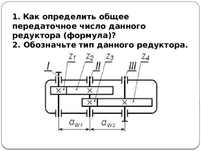 1.  Как определить общее передаточное число данного редуктора (формула)? 2. Обозначьте тип данного редуктора. 