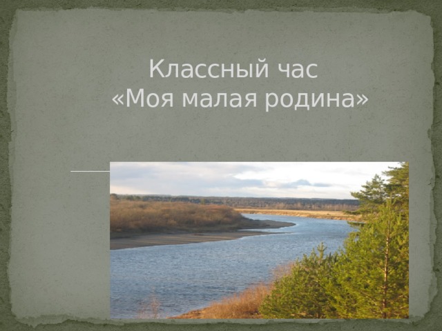   Классный час  «Моя малая родина» 