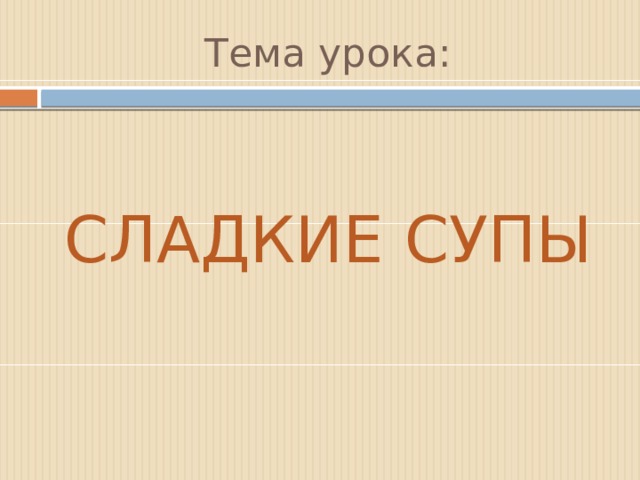 Тема урока: СЛАДКИЕ СУПЫ 