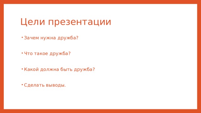 Цели презентации Зачем нужна дружба? Что такое дружба? Какой должна быть дружба? Сделать выводы. 