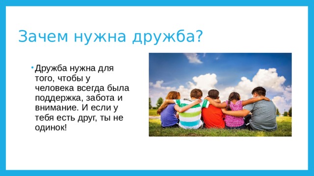 Зачем нужна дружба? Дружба нужна для того, чтобы у человека всегда была поддержка, забота и внимание. И если у тебя есть друг, ты не одинок! 