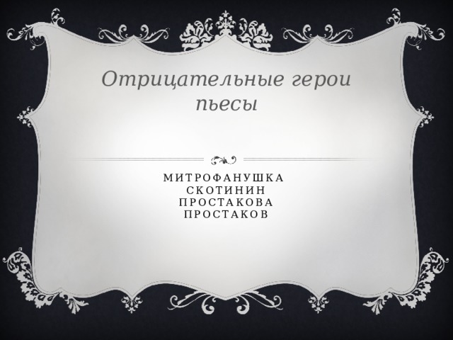 Отрицательные герои пьесы МИТРОФАНУШКА  СКОТИНИН  ПРОСТАКОВА  ПРОСТАКОВ   