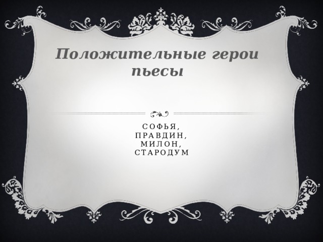 Положительные герои пьесы Софья,  ПРАВДИН,  МИЛОН,  СТАРОДУМ 