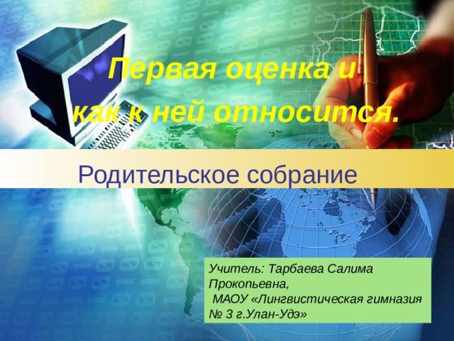 Первая оценка и как к ней относится. Родительское собрание Учитель: Тарбаева Салима Прокопьевна,  МАОУ «Лингвистическая гимназия № 3 г.Улан-Удэ» 