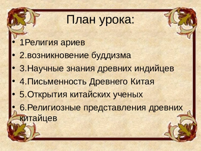 План урока: 1Религия ариев 2.возникновение буддизма 3.Научные знания древних индийцев 4.Письменность Древнего Китая 5.Открытия китайских ученых 6.Религиозные представления древних китайцев 