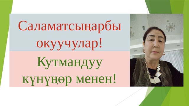 Саламатсыңарбы окуучулар! Кутмандуу күнүңөр менен! 